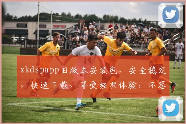 xkdspapp旧版本安装包，安全稳定，快速下载，享受经典体验，不容错过