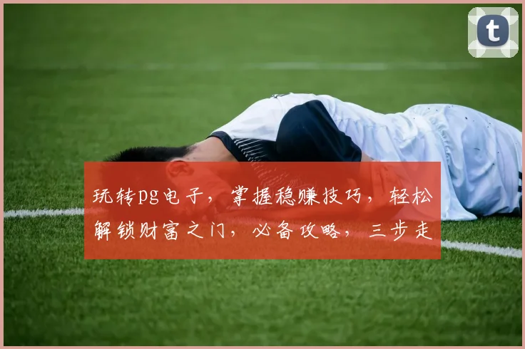 玩转pg电子，掌握稳赚技巧，轻松解锁财富之门，必备攻略，三步走