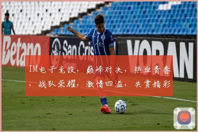 IM电子竞技，巅峰对决，热血青春，战队荣耀，激情四溢，共赏精彩