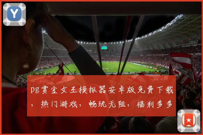 pg赏金女王模拟器安卓版免费下载，热门游戏，畅玩无阻，福利多多，不容错过，三重惊喜，等你来拿
