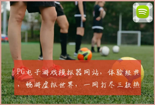 PG电子游戏模拟器网站，体验经典，畅游虚拟世界，一网打尽三款热门游戏