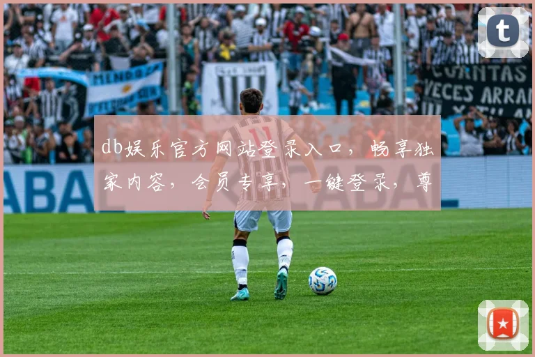 db娱乐官方网站登录入口，畅享独家内容，会员专享，一键登录，尊享特权三重礼，立即体验